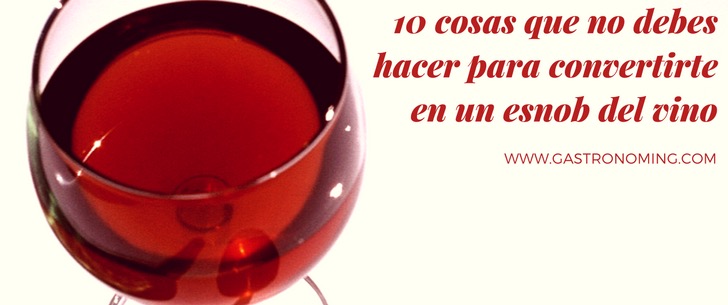 10 cosas que no debes hacer para convertirte en un esnob del vino
